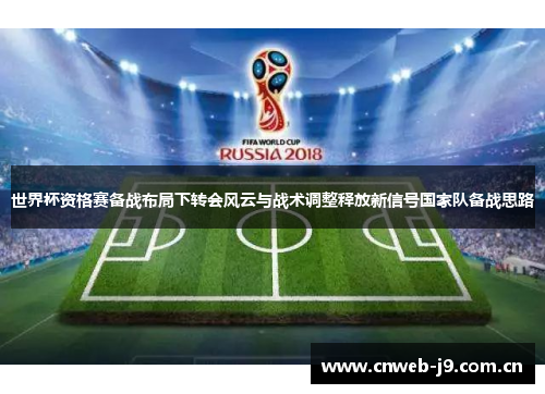 世界杯资格赛备战布局下转会风云与战术调整释放新信号国家队备战思路