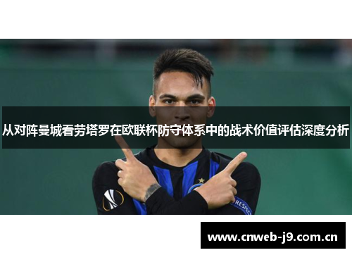 从对阵曼城看劳塔罗在欧联杯防守体系中的战术价值评估深度分析
