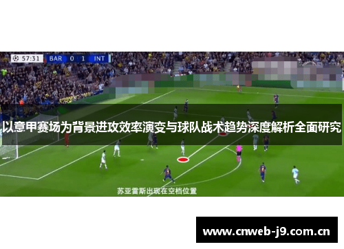 以意甲赛场为背景进攻效率演变与球队战术趋势深度解析全面研究 以意甲赛场为背景进攻效率演变与球队战术趋势深度解析全面研究