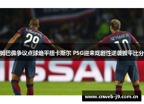 姆巴佩争议点球绝平纽卡斯尔 PSG迎来戏剧性逆袭扳平比分
